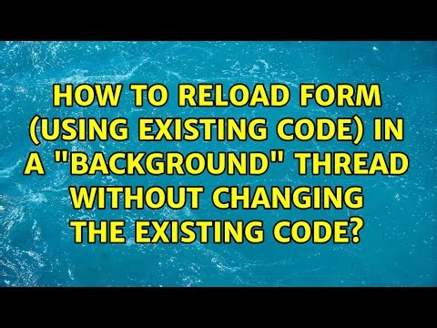 How to reload form (using existing code) in a "background" thread without changing the existing...