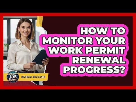How To Monitor Your Work Permit Renewal Progress?