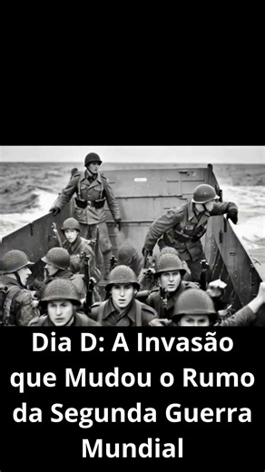 Dia D: A Invasão que Mudou o Rumo da Segunda Guerra Mundial