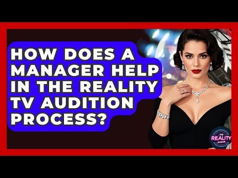 How Does A Manager Help In The Reality TV Audition Process? - The Reality Radar