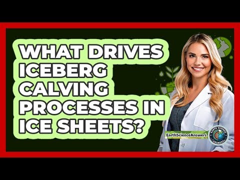 What Drives Iceberg Calving Processes In Ice Sheets?