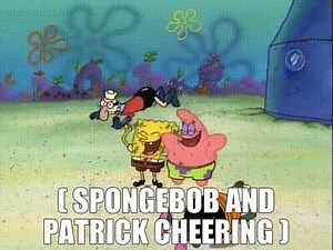 ( SpongeBob and Patrick cheering )