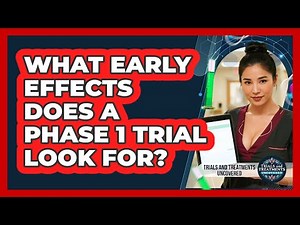 What Early Effects Does A Phase 1 Trial Look For?