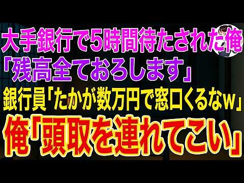 【スカッとする話】大手銀行で5時間待たされた俺「残高全ておろします」銀行員「たかが数万円で窓口くるなｗ」➡直後、俺「頭取を連れてこい」