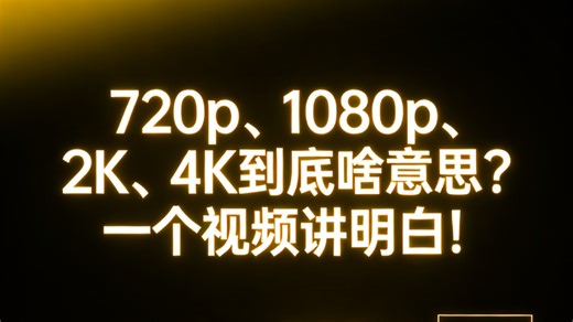 720p、1080p、2K、4K到底啥意思？一个视频讲明白！