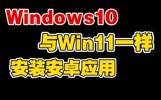 Windows10与Win11一样安装安卓应用，体验流畅
