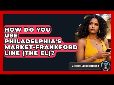 How Do You Use Philadelphia's Market-Frankford Line (The El)? - Everything About Philadelphia