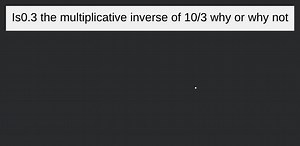 Is0.3 the multiplicative inverse of 10/3 why or why not... | Filo