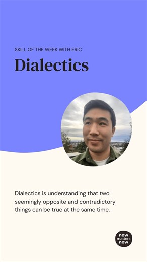 NowMattersNow.org on Instagram: "This week we’re practicing: Dialectics ⚖️ “It’s really easy for me to have black-and-white thinking around any task that I do.” Hear Eric’s story about Dialectics, a skill that can help you understand that two seemingly-opposite things can be true at the same time. When he realized he was spiraling into negative thoughts during a social event, he reminded himself that he did do a good job *and* he could do better next time. Dialects encourages you to say “and” in