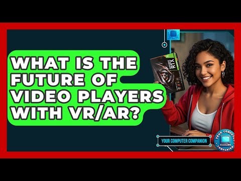 What Is The Future Of Video Players With VR/AR? - Your Computer Companion