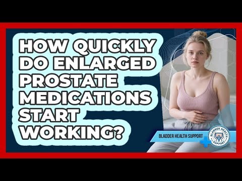 How Quickly Do Enlarged Prostate Medications Start Working?