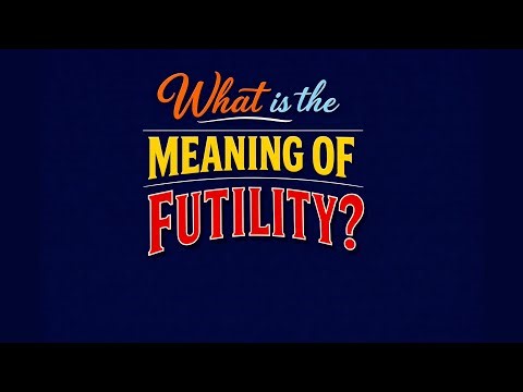 What is the meaning of Futility?
