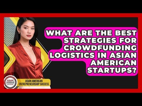 What Are The Best Strategies For Crowdfunding Logistics In Asian American Startups?