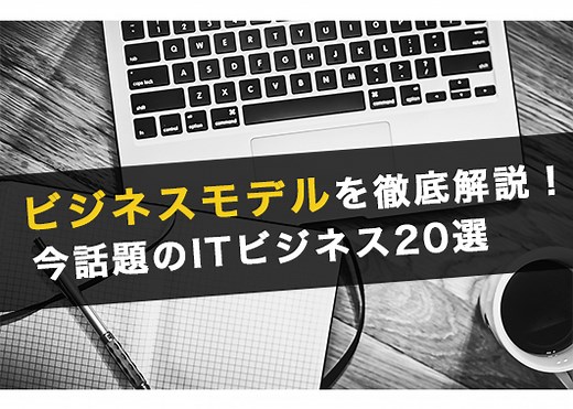 ビジネスモデルを徹底解説！今話題のITビジネス20選