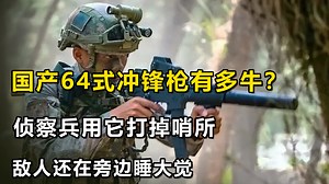 国产64式冲锋枪有多牛？侦察兵用它打掉哨所，敌人还在旁边睡大觉
