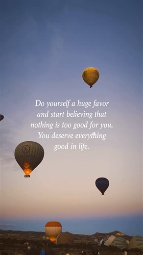 Do yourself a huge favor and start believing that nothing is too good for you. You deserve everything good in life. | The Good Quote