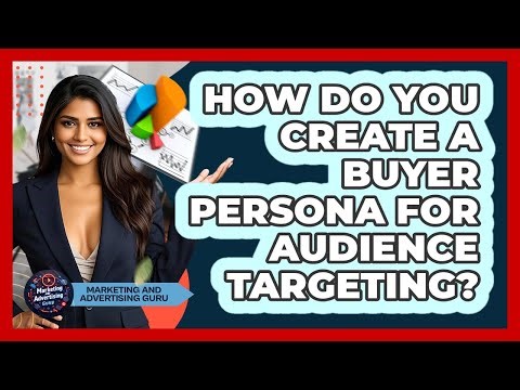 How Do You Create A Buyer Persona For Audience Targeting? - Marketing and Advertising Guru