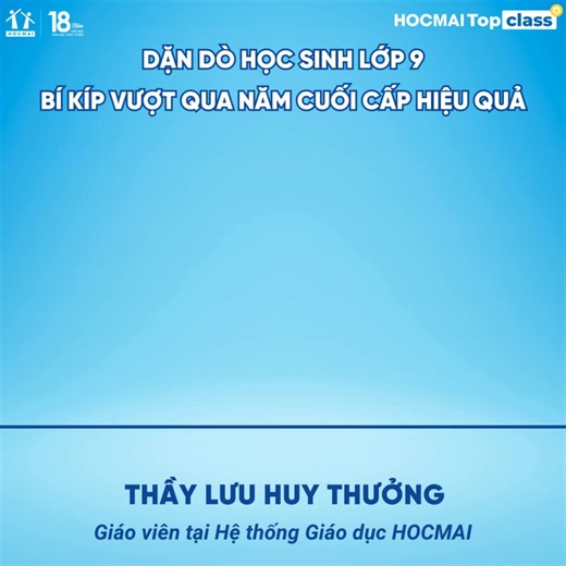 📌 Năm học lớp 9 – năm học bản lề quan trọng nhất trong hành trình phổ thông Đây không chỉ là năm cuối cấp THCS mà còn là bước đệm để các con chinh phục kỳ thi vào 10 đầy thử thách. 👉 Lộ trình học ôn thi vào 10 >> https://hocmai.link/ol2ETt 🎥 Trong video đặc biệt lần này, Thầy Lưu Huy Thưởng sẽ gửi gắm những lời dặn dò tâm huyết, chia sẻ những bí kíp học tập và rèn luyện giúp học sinh lớp 9 vượt qua năm cuối cấp một cách hiệu quả nhất. Từ cách xây dựng lộ trình học, phân bổ thời gian ôn luyện,