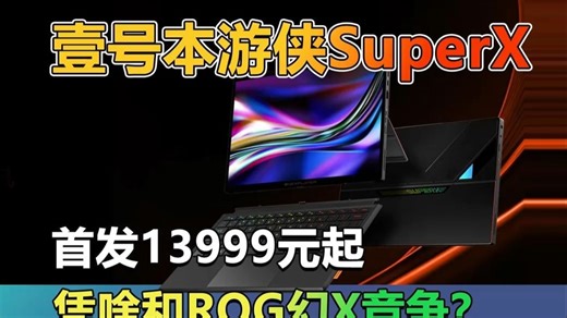 国产Win掌机凭啥叫板ROG？壹号本游侠SuperX深度硬刚幻X