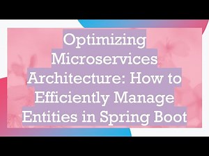 Optimizing Microservices Architecture: How to Efficiently Manage Entities in Spring Boot