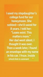 *** I used my stepdaughter’s college fund for our honeymoon. She sobbed—she’d saved for 8 years. I told her: “Loans exist. This matters more.” Her dad went silent. I thought it was over. Then a week later, I found an envelope with my name in his car. I froze. Inside (check link in comment 👇) *** | StoryPulse
