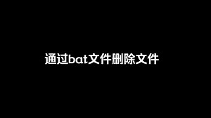 通过bat文件删除文件或文件夹
