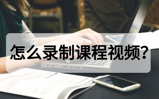 怎么录制课程视频？好用、专业的录屏软件都在这