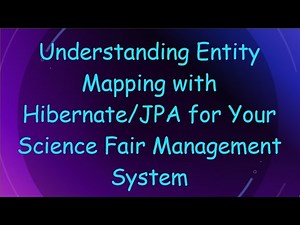 Understanding Entity Mapping with Hibernate/JPA for Your Science Fair Management System