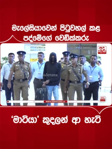 මැලේසියාවෙන් පිටුවහල් කළ පද්මේගේ වෙඩික්කරු 'මාටියා' කුදලන් ආ හැටි මැලේසියාවෙන් පිටුවහල් කළ පද්මේගේ වෙඩික්කරු 'මාටියා' කුදලන් ආ හැටි අත්අඩංගුවේ පසුවන සංවිධානාත්මක අපරාධ කල්ලි නායක කෙහෙල්බද්දර පද්මේගේ වෙඩික්කරු ලෙසින් සැලකෙන බෝඹුවල දේවගේ සුරංග සංජීව කරුණාරත්න නොහොත් 'මාටියා' කටුනායක ගුවන්තොටුපොළ වෙත ඊයේ (25) රාත්‍රියේ රැගෙන ආවේය. මැලේසියාවේ රැඳී සිටියදී එරට ආරක්ෂක අංශ මගින් අත්අඩංගුවට ගත් ඔහු එරටින් පිටුවහල් කිරීමෙන් පසු කටුනායක ගුවන්තොටුපොළේදී මෙලෙස අත්අඩංගුවට පත්විය. කොටුගොඩ, යාගොඩමුල්ල ප්‍රදේශය