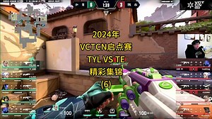 2024年VCTCN启点赛TYL VS TE精彩集锦(6)