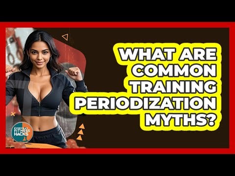 What Are Common Training Periodization Myths? - Everyday Fitness Hacks