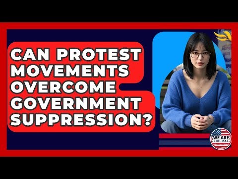Can Protest Movements Overcome Government Suppression? - We Are Liberal