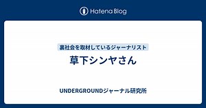 草下シンヤさん - UNDERGROUNDジャーナル研究所