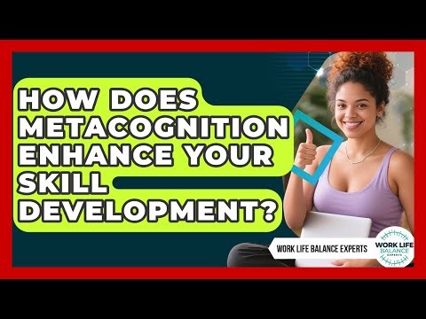 How Does Metacognition Enhance Your Skill Development? - Work Life Balance Experts