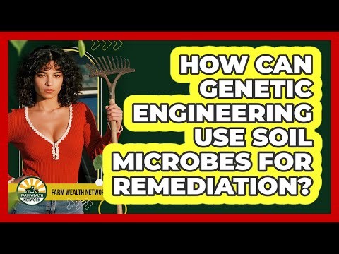 How Can Genetic Engineering Use Soil Microbes For Remediation? - Farm Wealth Network