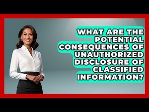 What Are The Potential Consequences Of Unauthorized Disclosure Of Classified Information?