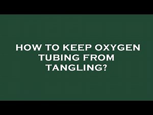 How to keep oxygen tubing from tangling?