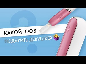 Какой IQOS надо дарить девушке? Так, чтобы было вау