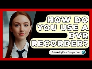 How Do You Use A DVR Recorder? - SecurityFirstCorp.com