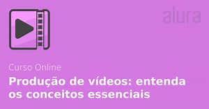Curso Online Produção de vídeos: entenda os conceitos essenciais | Alura