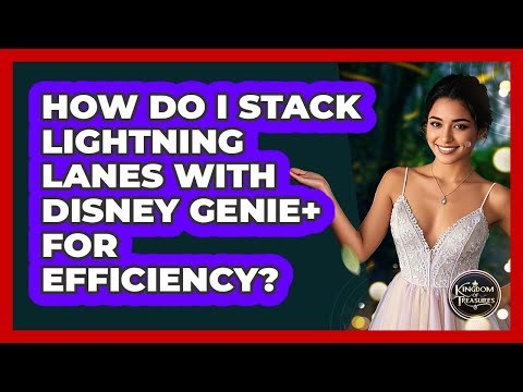 How Do I Stack Lightning Lanes With Disney Genie+ For Efficiency? - Kingdom Of Treasures