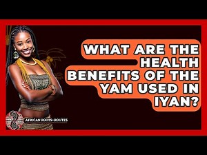 What Are The Health Benefits Of The Yam Used In Iyan? - African Roots And Routes