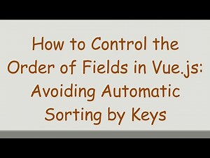 How to Control the Order of Fields in Vue.js: Avoiding Automatic Sorting by Keys