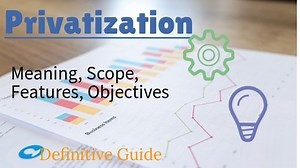 Privatization: Key Features, Scope, Objectives, Methods