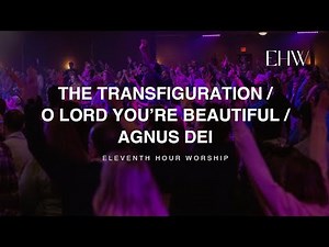 The Transfiguration/O Lord You're Beautiful/Agnus Dei (LIVE) | Eleventh Hour Worship
