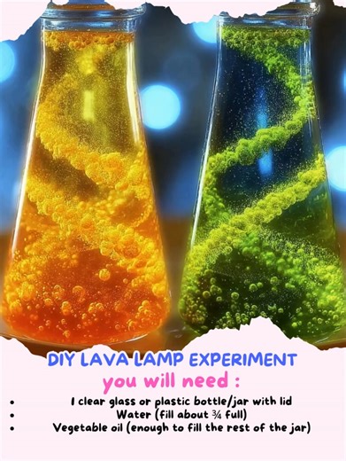 DIY Lava Lamp Experiment Materials Needed: 1 clear glass or plastic bottle/jar with lid Water (fill about ¾ full) Vegetable oil (enough to fill the rest of the jar) Food coloring (any colors you like) Alka-Seltzer tablets (or any effervescent tablets) Optional: flashlight or blacklight for glowing effect Instructions: Fill the Jar Pour water into the jar until it’s about ¾ full. Then, slowly add vegetable oil until it almost reaches the top. Wait a minute for the oil and water to separate into l