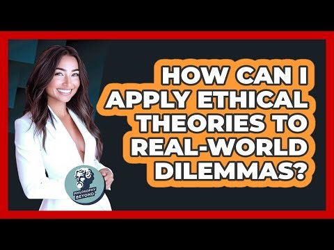 How Can I Apply Ethical Theories To Real-world Dilemmas? - Philosophy Beyond