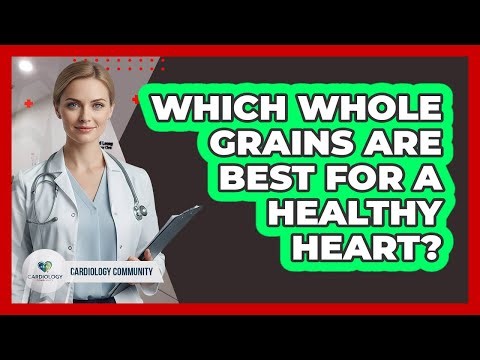 Which Whole Grains Are Best for a Healthy Heart?