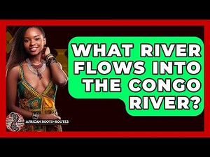 What River Flows Into The Congo River? - African Roots And Routes