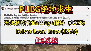 PUBG进不去游戏卡弹窗提示无法初始化battleye服务，Driver Load Error错误代码1275解决办法